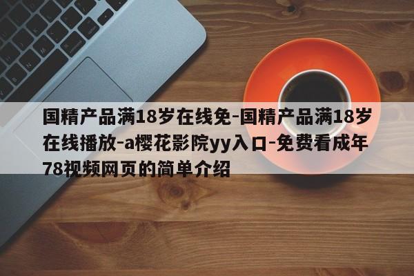 国精产品满18岁在线免-国精产品满18岁在线播放-a樱花影院yy入口-免费看成年78视频网页的简单介绍