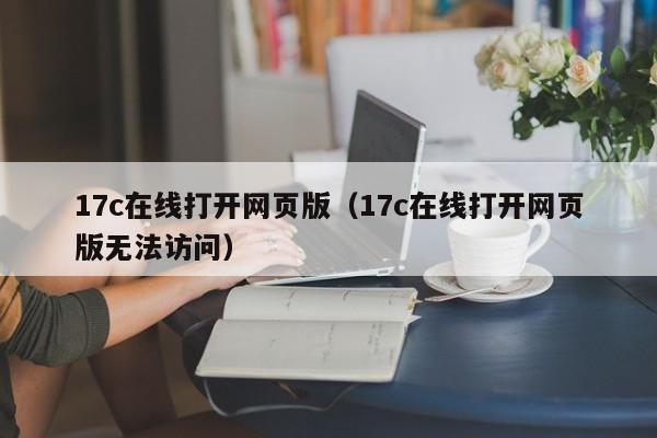17c在线打开网页版（17c在线打开网页版无法访问）