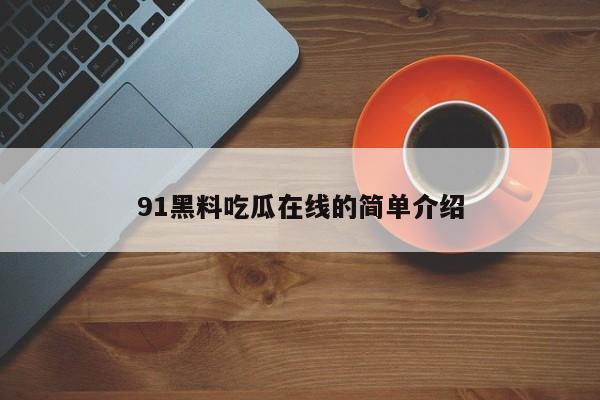 91黑料吃瓜在线的简单介绍