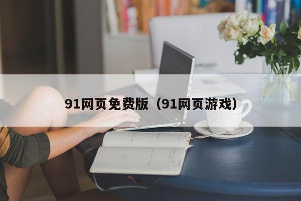 91网页免费版（91网页游戏）