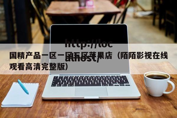 国精产品一区一区三区苹果店（陌陌影视在线观看高清完整版）